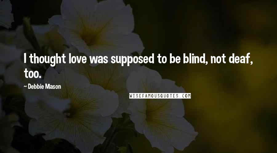 Debbie Mason quotes: I thought love was supposed to be blind, not deaf, too.