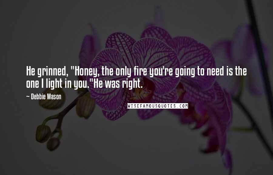 Debbie Mason quotes: He grinned, "Honey, the only fire you're going to need is the one I light in you."He was right.