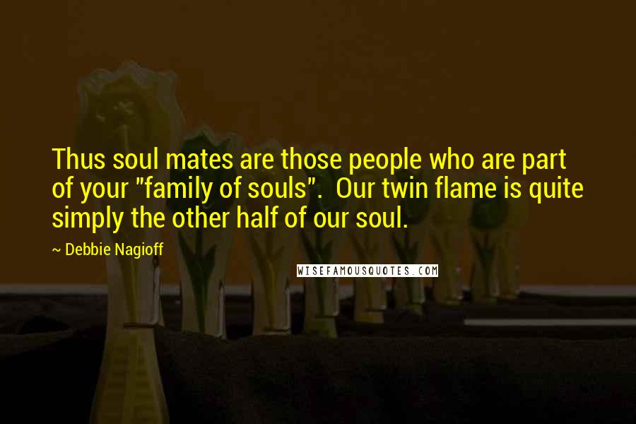Debbie Nagioff quotes: Thus soul mates are those people who are part of your "family of souls". Our twin flame is quite simply the other half of our soul. Debbie Nagioff quotes: Thus soul mates are those people who are part of your "family of souls". Our twin flame is quite simply the other half of our soul.