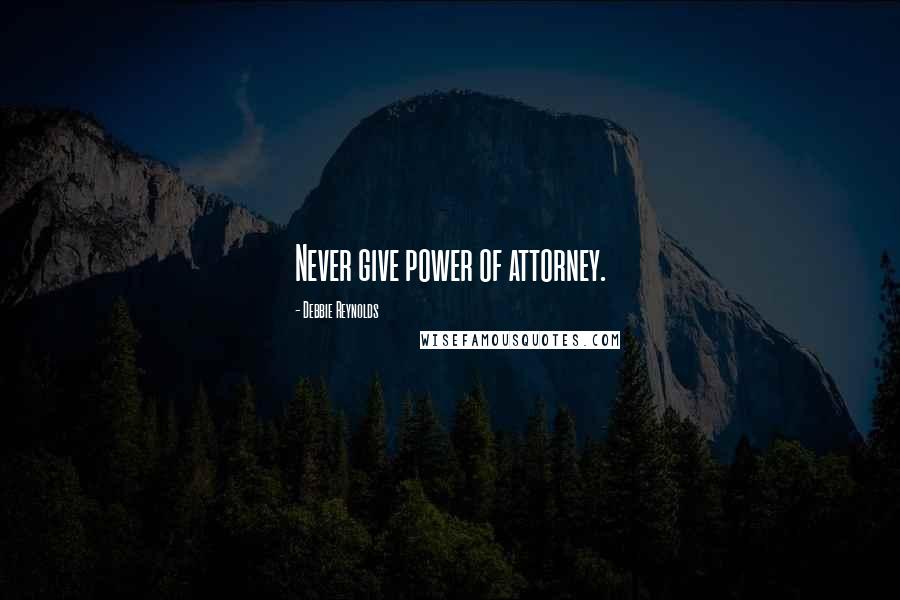 Debbie Reynolds quotes: Never give power of attorney.
