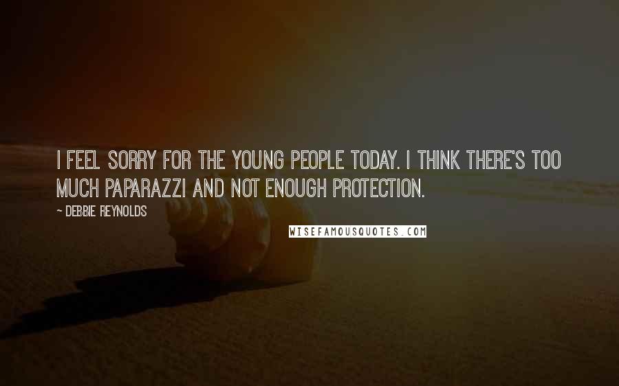 Debbie Reynolds quotes: I feel sorry for the young people today. I think there's too much paparazzi and not enough protection.