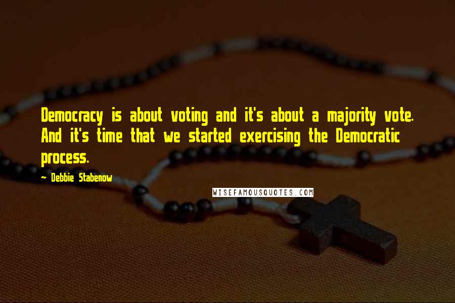 Debbie Stabenow quotes: Democracy is about voting and it's about a majority vote. And it's time that we started exercising the Democratic process.