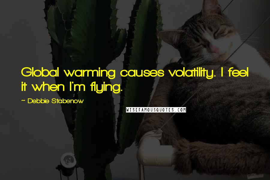 Debbie Stabenow quotes: Global warming causes volatility. I feel it when I'm flying.