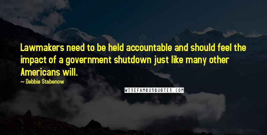 Debbie Stabenow quotes: Lawmakers need to be held accountable and should feel the impact of a government shutdown just like many other Americans will.