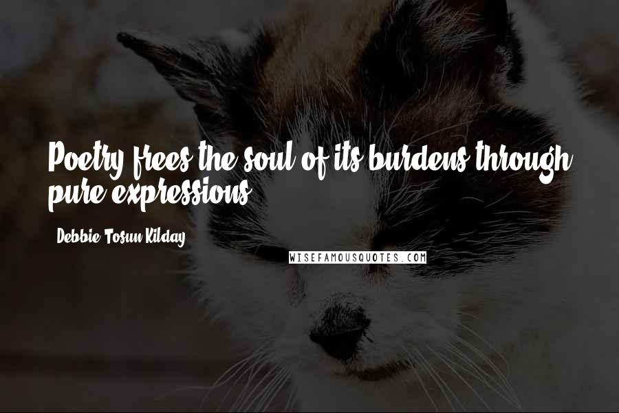 Debbie Tosun Kilday quotes: Poetry frees the soul of its burdens through pure expressions. -