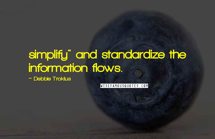 Debbie Troklus quotes: simplify" and standardize the information flows.