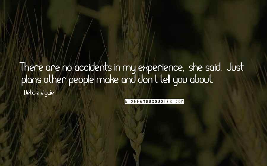 Debbie Viguie quotes: There are no accidents in my experience," she said. "Just plans other people make and don't tell you about.