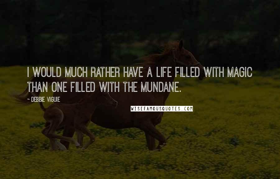 Debbie Viguie quotes: I would much rather have a life filled with magic than one filled with the mundane. Debbie Viguie quotes: I would much rather have a life filled with magic than one filled with the mundane.