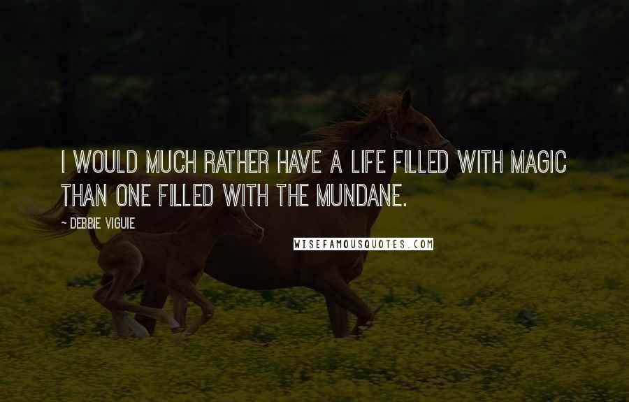 Debbie Viguie quotes: I would much rather have a life filled with magic than one filled with the mundane.