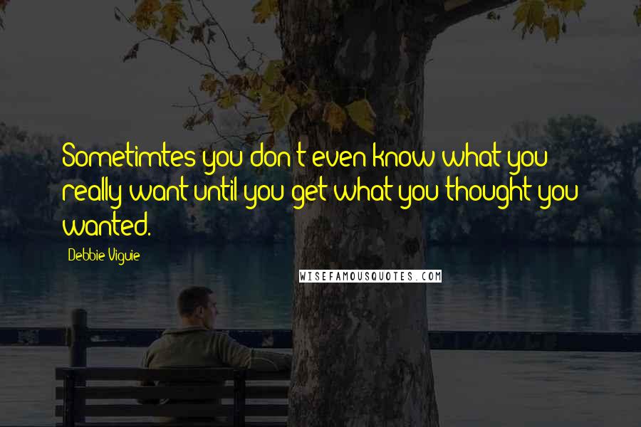 Debbie Viguie quotes: Sometimtes you don't even know what you really want until you get what you thought you wanted. Debbie Viguie quotes: Sometimtes you don't even know what you really want until you get what you thought you wanted.