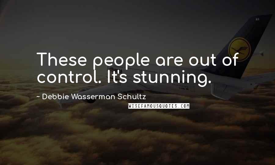 Debbie Wasserman Schultz quotes: These people are out of control. It's stunning.