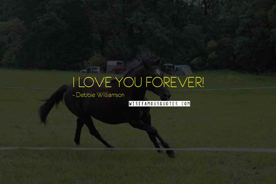 Debbie Williamson quotes: I LOVE YOU FOREVER!