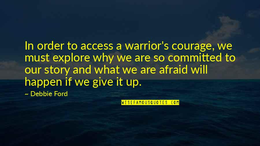 Debbie's Quotes By Debbie Ford: In order to access a warrior's courage, we
