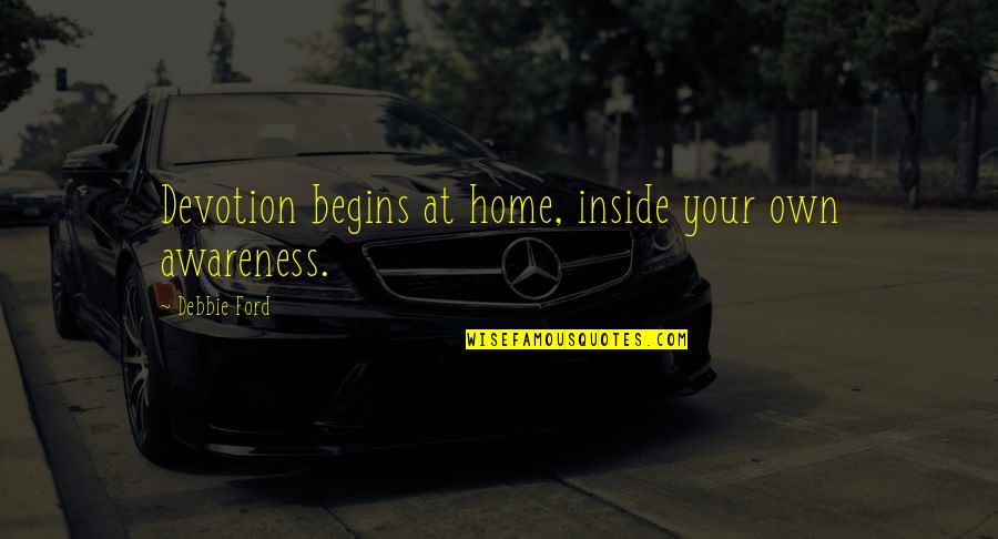 Debbie's Quotes By Debbie Ford: Devotion begins at home, inside your own awareness.