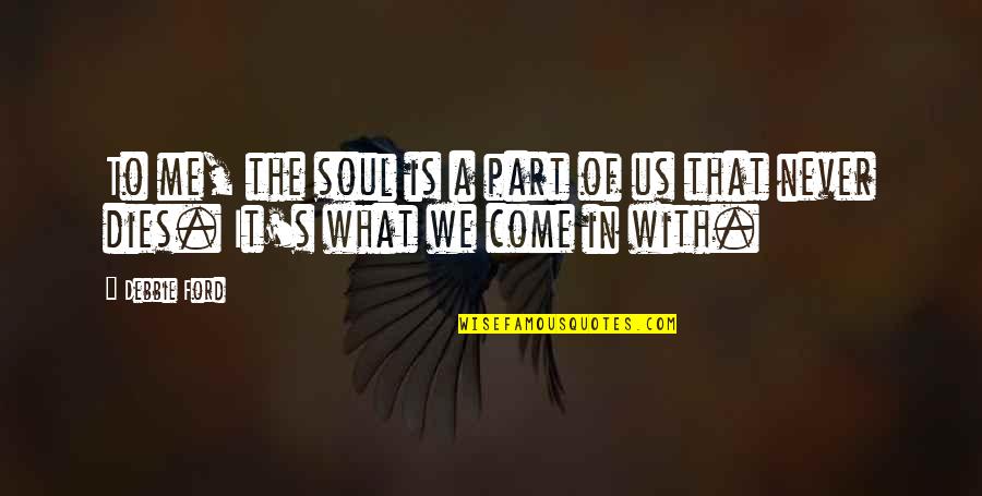 Debbie's Quotes By Debbie Ford: To me, the soul is a part of