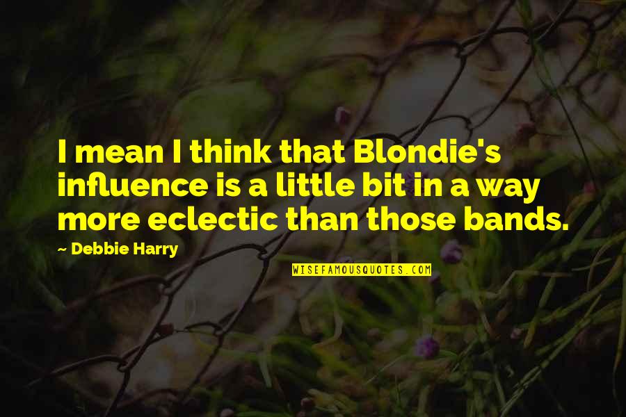 Debbie's Quotes By Debbie Harry: I mean I think that Blondie's influence is