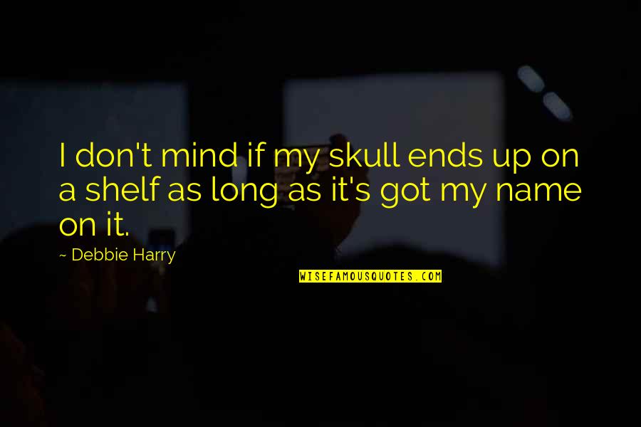Debbie's Quotes By Debbie Harry: I don't mind if my skull ends up