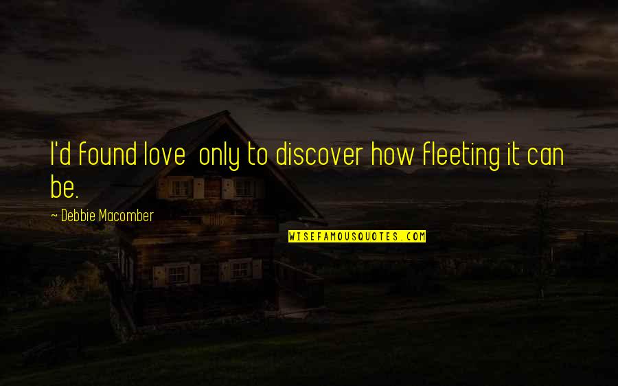 Debbie's Quotes By Debbie Macomber: I'd found love only to discover how fleeting