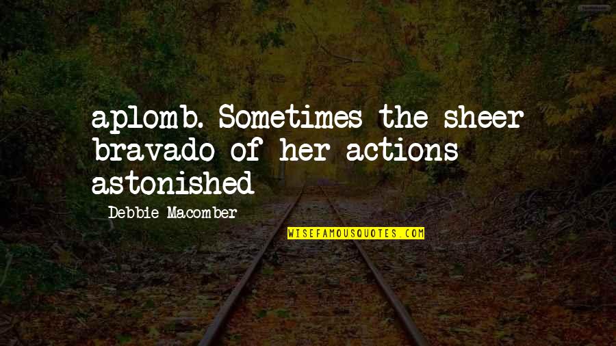 Debbie's Quotes By Debbie Macomber: aplomb. Sometimes the sheer bravado of her actions