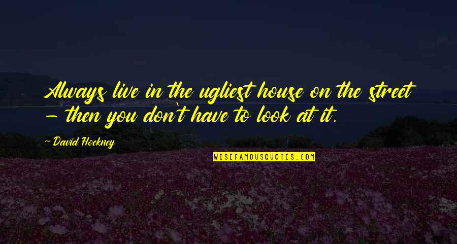 Debbington Quotes By David Hockney: Always live in the ugliest house on the