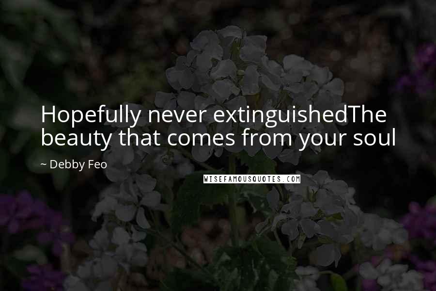 Debby Feo quotes: Hopefully never extinguishedThe beauty that comes from your soul