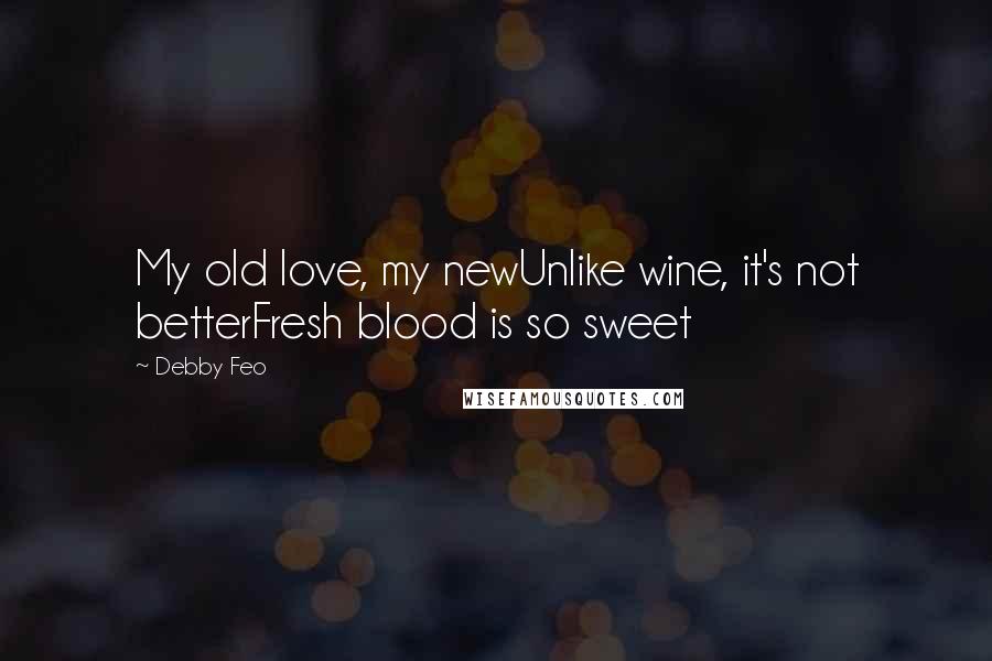 Debby Feo quotes: My old love, my newUnlike wine, it's not betterFresh blood is so sweet