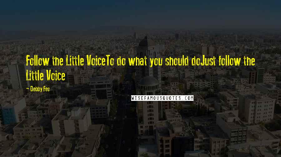 Debby Feo quotes: Follow the Little VoiceTo do what you should doJust follow the Little Voice