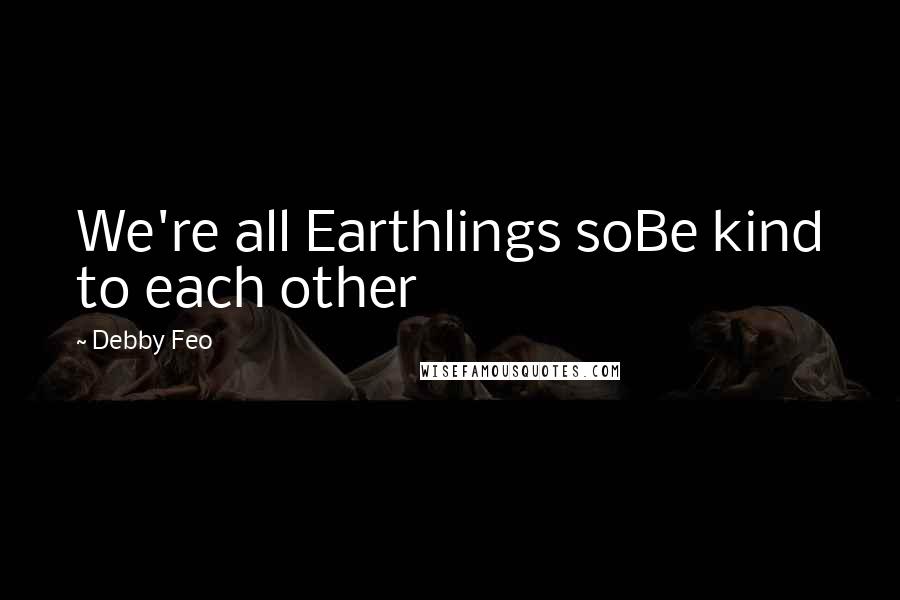 Debby Feo quotes: We're all Earthlings soBe kind to each other