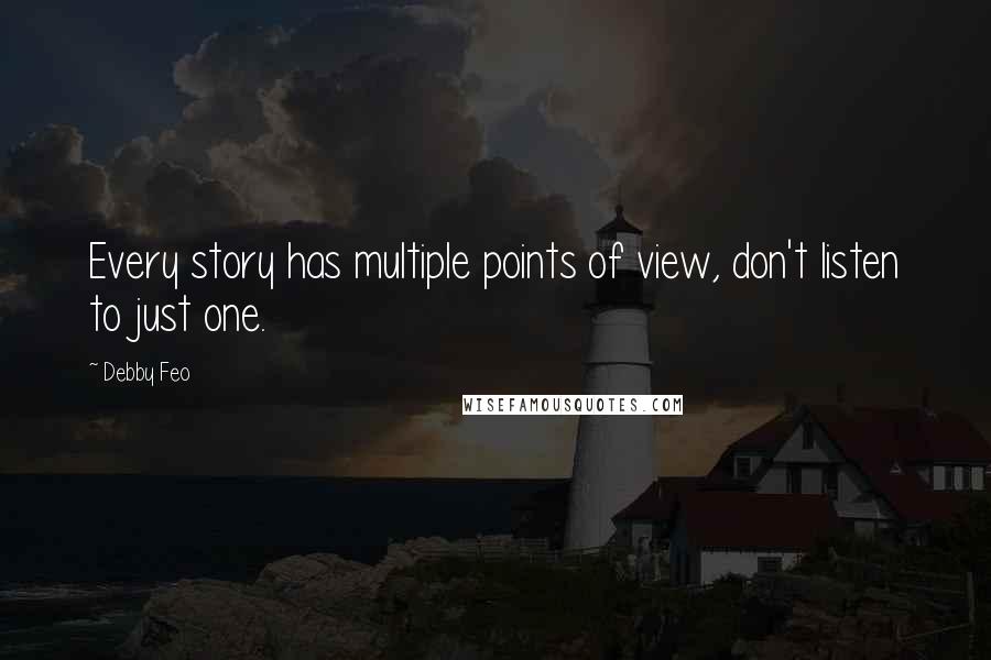 Debby Feo quotes: Every story has multiple points of view, don't listen to just one.