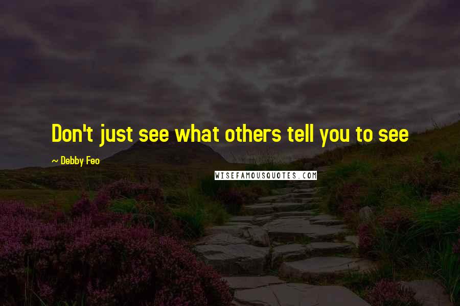 Debby Feo quotes: Don't just see what others tell you to see