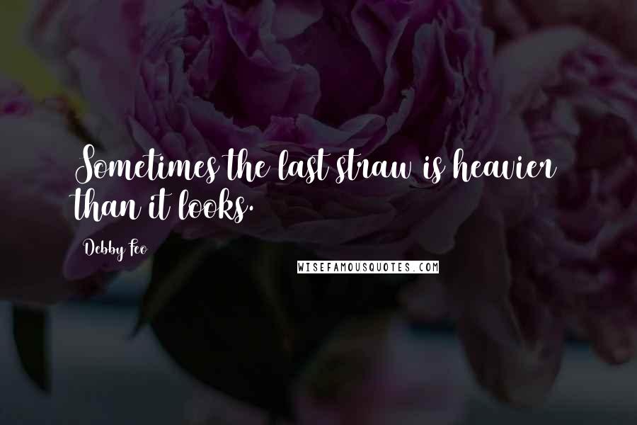 Debby Feo quotes: Sometimes the last straw is heavier than it looks.