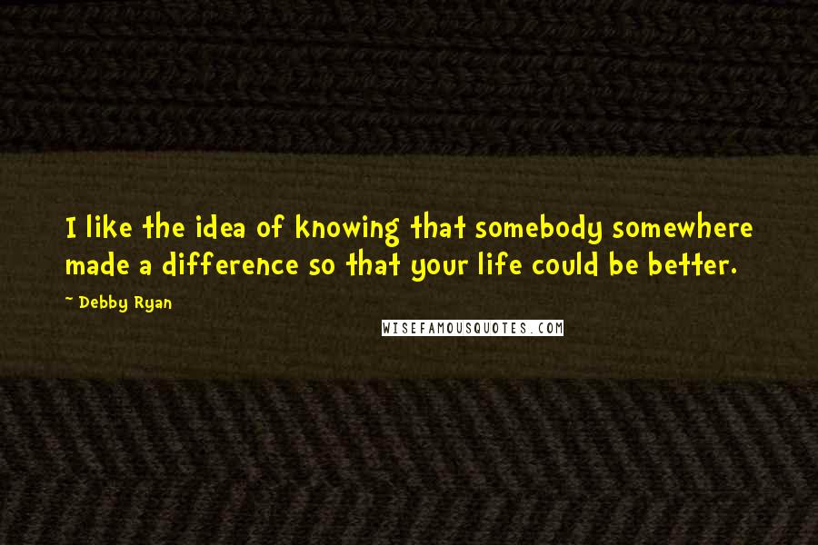 Debby Ryan quotes: I like the idea of knowing that somebody somewhere made a difference so that your life could be better. Debby Ryan quotes: I like the idea of knowing that somebody somewhere made a difference so that your life could be better.