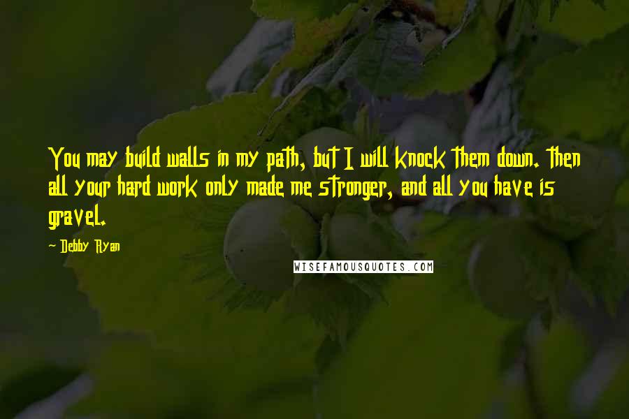 Debby Ryan quotes: You may build walls in my path, but I will knock them down. then all your hard work only made me stronger, and all you have is gravel. Debby Ryan quotes: You may build walls in my path, but I will knock them down. then all your hard work only made me stronger, and all you have is gravel.