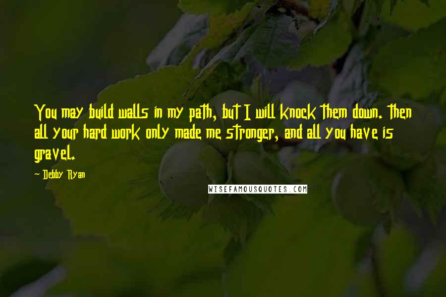 Debby Ryan quotes: You may build walls in my path, but I will knock them down. then all your hard work only made me stronger, and all you have is gravel.