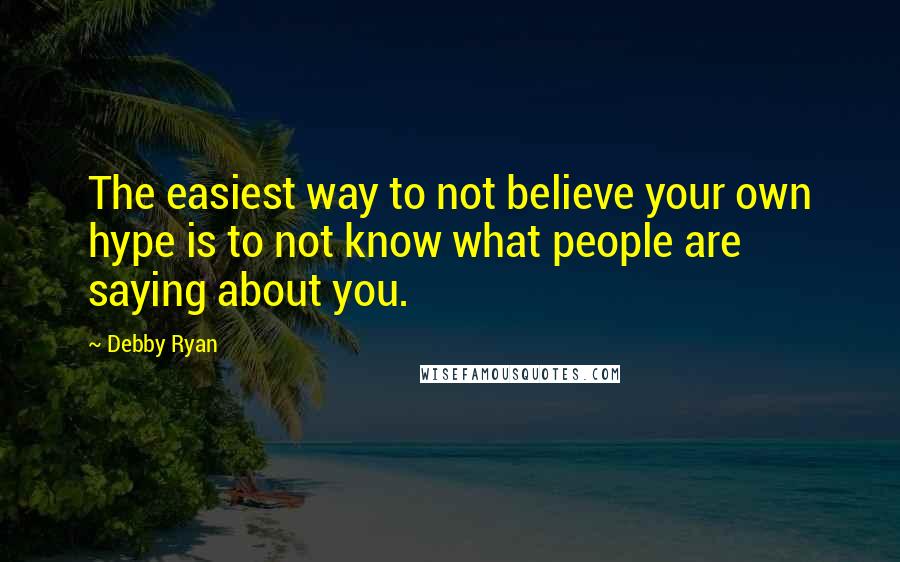 Debby Ryan quotes: The easiest way to not believe your own hype is to not know what people are saying about you.