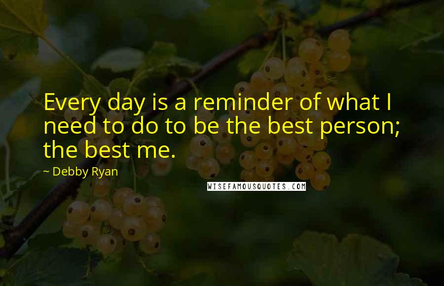 Debby Ryan quotes: Every day is a reminder of what I need to do to be the best person; the best me.