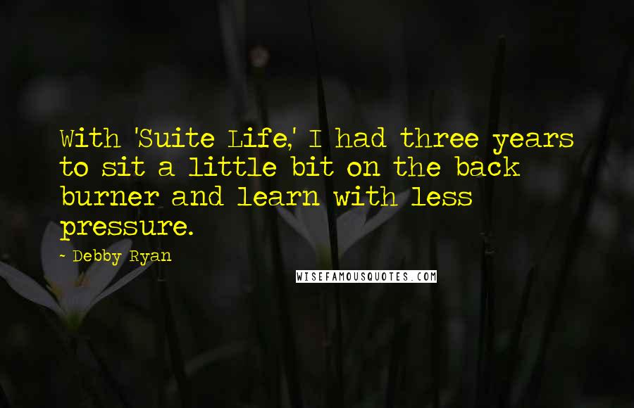 Debby Ryan quotes: With 'Suite Life,' I had three years to sit a little bit on the back burner and learn with less pressure. Debby Ryan quotes: With 'Suite Life,' I had three years to sit a little bit on the back burner and learn with less pressure.