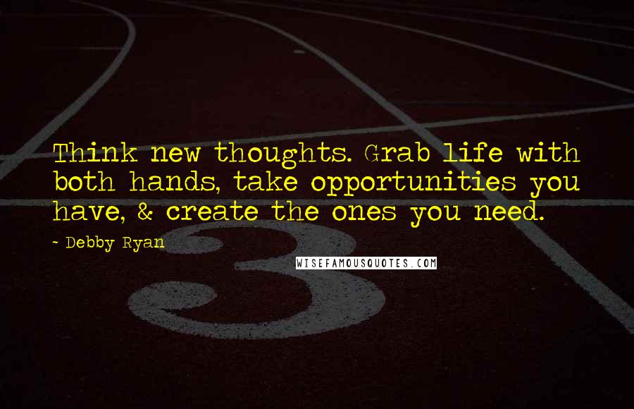 Debby Ryan quotes: Think new thoughts. Grab life with both hands, take opportunities you have, & create the ones you need.