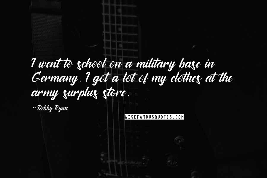 Debby Ryan quotes: I went to school on a military base in Germany. I got a lot of my clothes at the army surplus store.