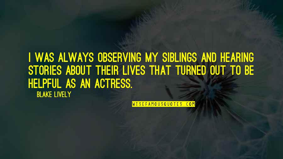 Debbys Precious Papillons Quotes By Blake Lively: I was always observing my siblings and hearing