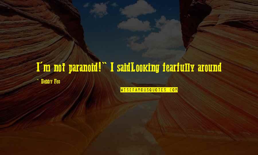 Debby's Quotes By Debby Feo: I'm not paranoid!" I saidLooking fearfully around