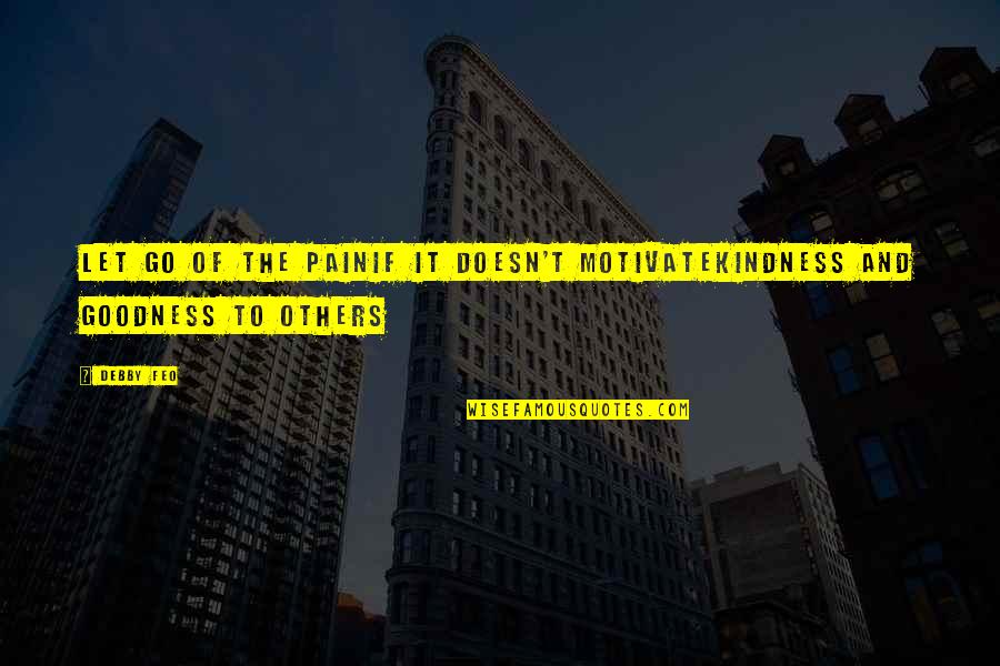 Debby's Quotes By Debby Feo: Let go of the painIf it doesn't motivateKindness