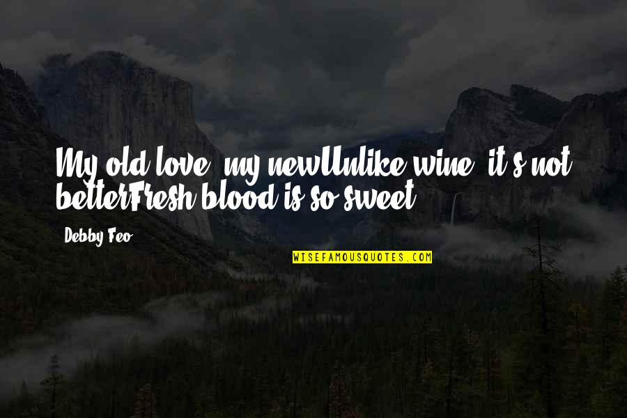 Debby's Quotes By Debby Feo: My old love, my newUnlike wine, it's not