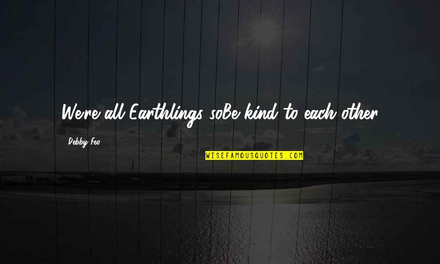 Debby's Quotes By Debby Feo: We're all Earthlings soBe kind to each other Debby's Quotes By Debby Feo: We're all Earthlings soBe kind to each other