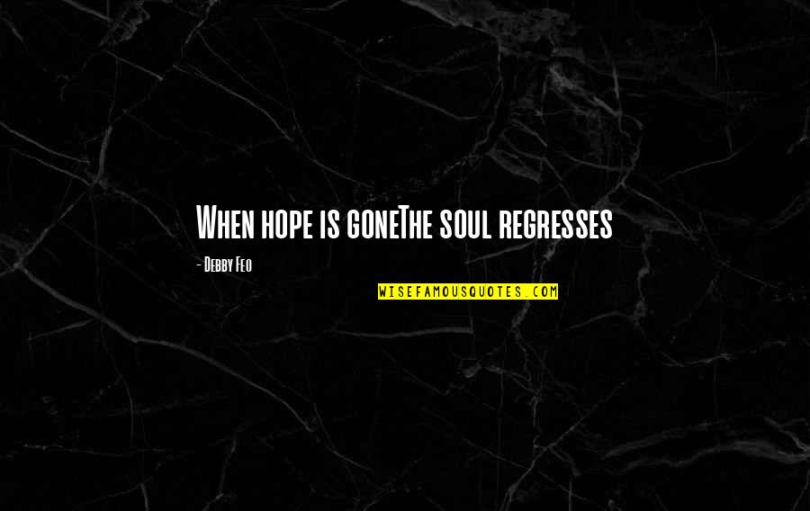 Debby's Quotes By Debby Feo: When hope is goneThe soul regresses Debby's Quotes By Debby Feo: When hope is goneThe soul regresses