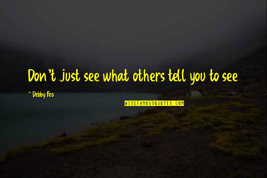 Debby's Quotes By Debby Feo: Don't just see what others tell you to