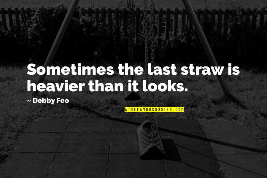 Debby's Quotes By Debby Feo: Sometimes the last straw is heavier than it