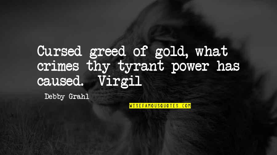 Debby's Quotes By Debby Grahl: Cursed greed of gold, what crimes thy tyrant