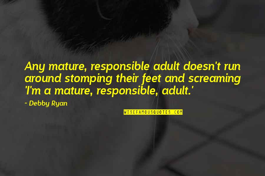 Debby's Quotes By Debby Ryan: Any mature, responsible adult doesn't run around stomping Debby's Quotes By Debby Ryan: Any mature, responsible adult doesn't run around stomping