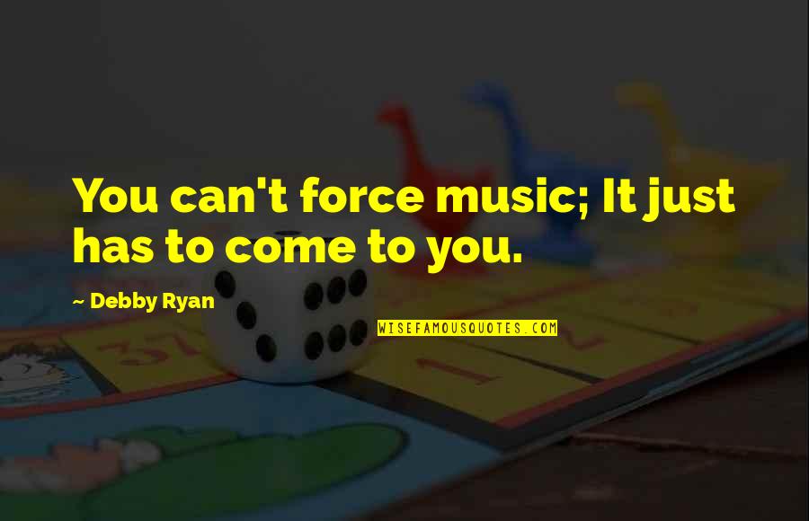 Debby's Quotes By Debby Ryan: You can't force music; It just has to